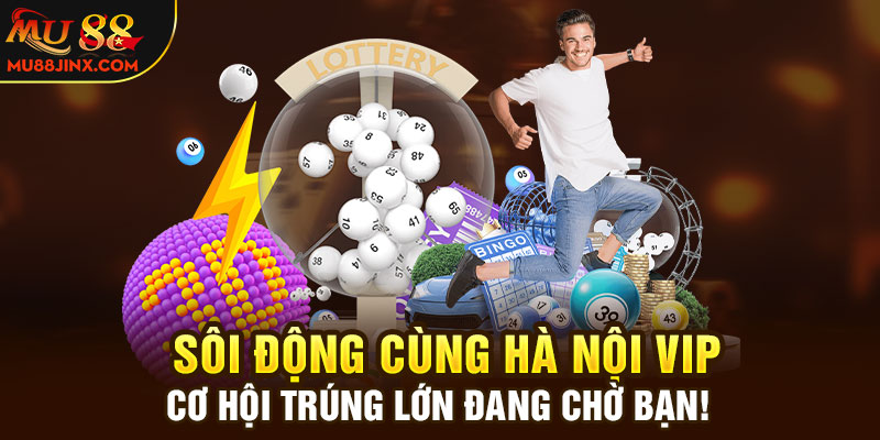 Sôi động cùng Hà Nội Vip: Cơ hội trúng lớn đang chờ bạn!