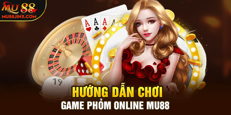 Hướng dẫn chơi game Phỏm online Mu88