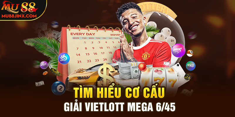 Mega 6/45 là gì? - Tìm hiểu cơ cấu giải Vietlott Mega 6/45
