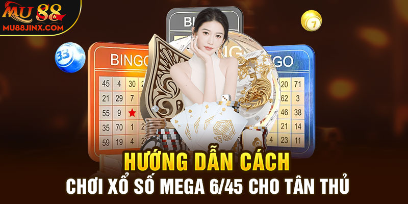 Hướng dẫn cách chơi xổ số Mega 6/45 cho tân thủ