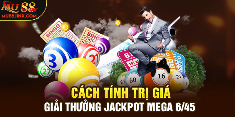 Cách tính trị giá giải thưởng Jackpot Mega 6/45