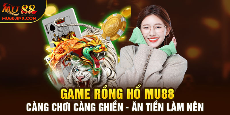 Game Rồng Hổ MU88: Càng chơi càng ghiền - ăn tiền làm nên
