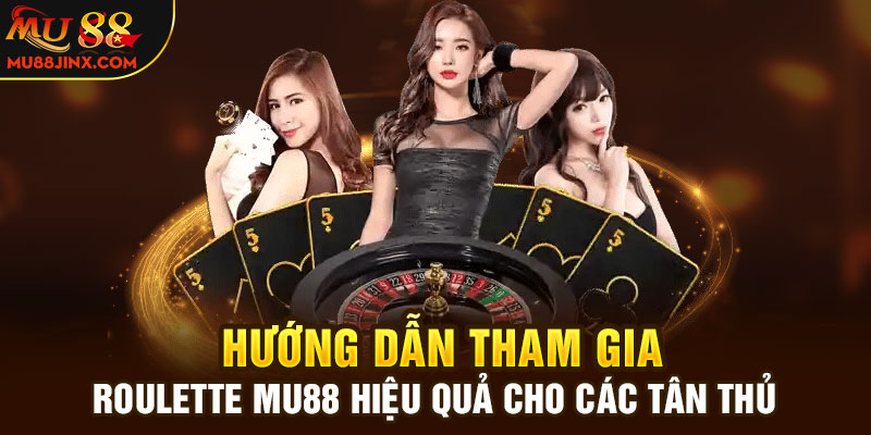 Hướng dẫn tham gia Roulette Mu88 hiệu quả cho các tân thủ