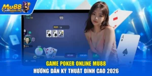 Game Poker Online MU88 | Hướng Dẫn Kỹ Thuật Đỉnh Cao 2026