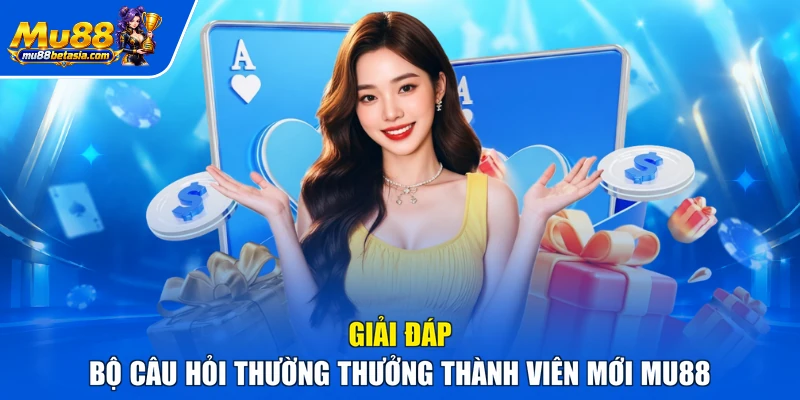 Giải đáp bộ câu hỏi thường thưởng thành viên mới MU88