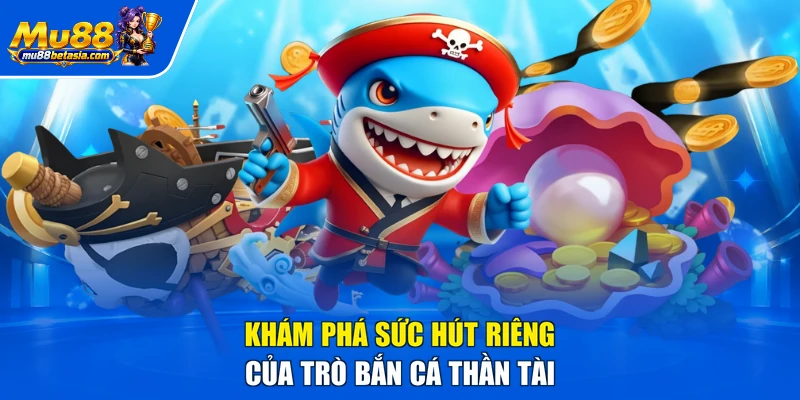 Khám phá sức hút riêng của trò bắn cá thần tài