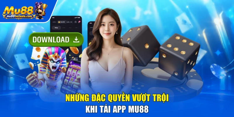 Những đặc quyền vượt trội khi tải app MU88