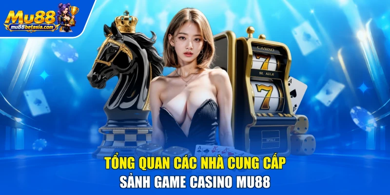 Tổng quan các nhà cung cấp sảnh game casino MU88